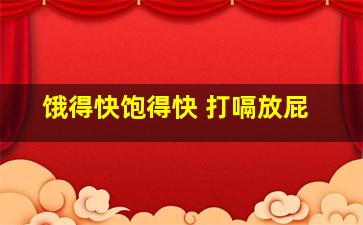 饿得快饱得快 打嗝放屁